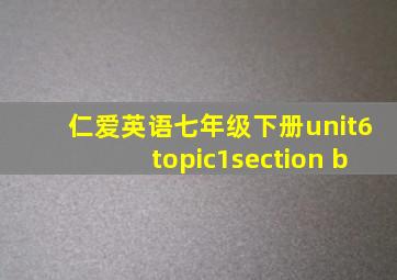 仁爱英语七年级下册unit6topic1section b